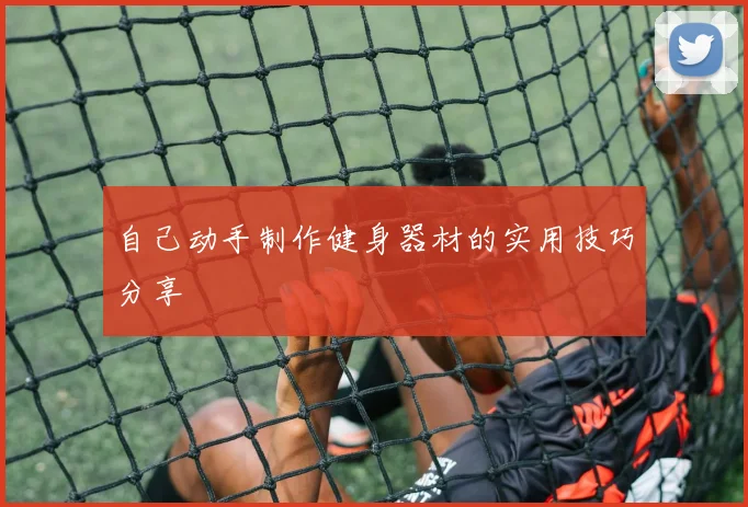 自己动手制作健身器材的实用技巧分享