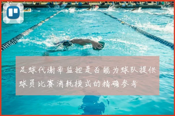 足球代谢率监控是否能为球队提供球员比赛消耗模式的精确参考