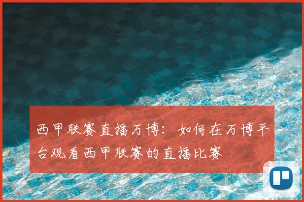 西甲联赛直播万博:如何在万博平台观看西甲联赛的直播比赛