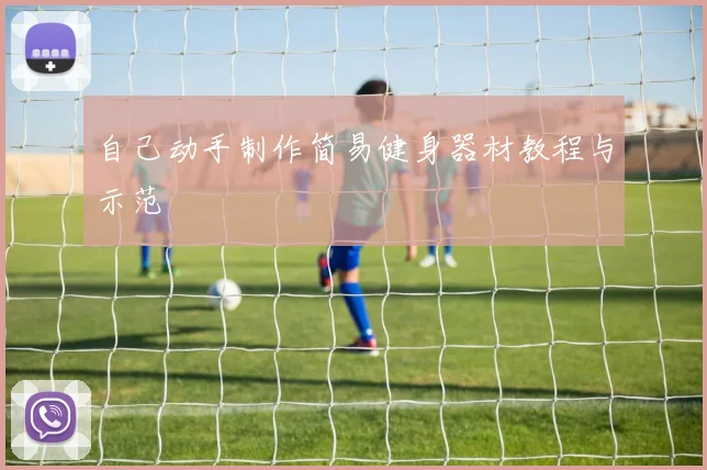自己动手制作简易健身器材教程与示范