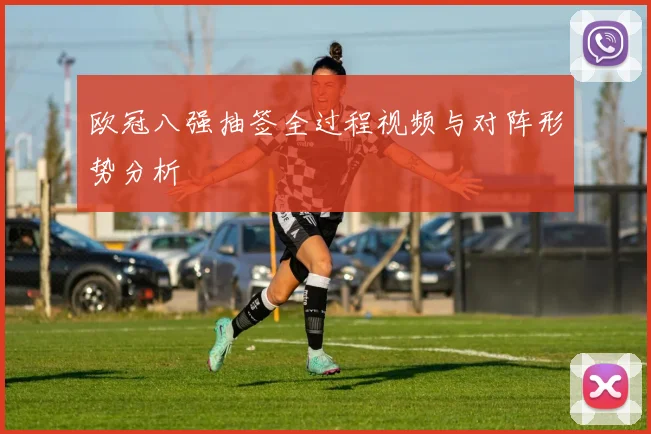 欧冠八强抽签全过程视频与对阵形势分析